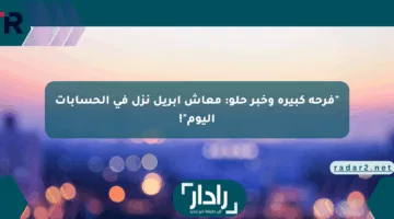 “فرحة كبيرة وخبر حلو: معاش أبريل نزل في الحسابات اليوم”!